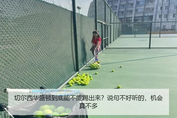 切尔西华盛顿到底能不能踢出来？说句不好听的，机会真不多